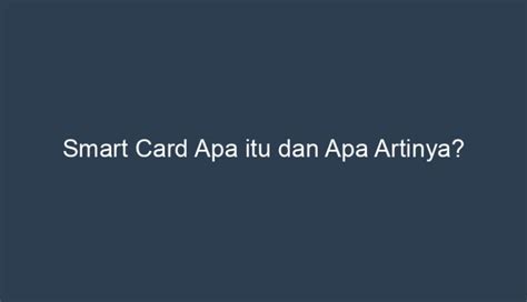 smart card artinya|Mengenal Smart Card dan Teknologi ya.